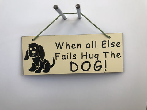 When all else fails hug the DOG Gifts www.HouseSign.co.uk 