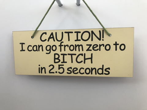 Caution I can go from zero to Bitch in 2.5 seconds Gifts www.HouseSign.co.uk 