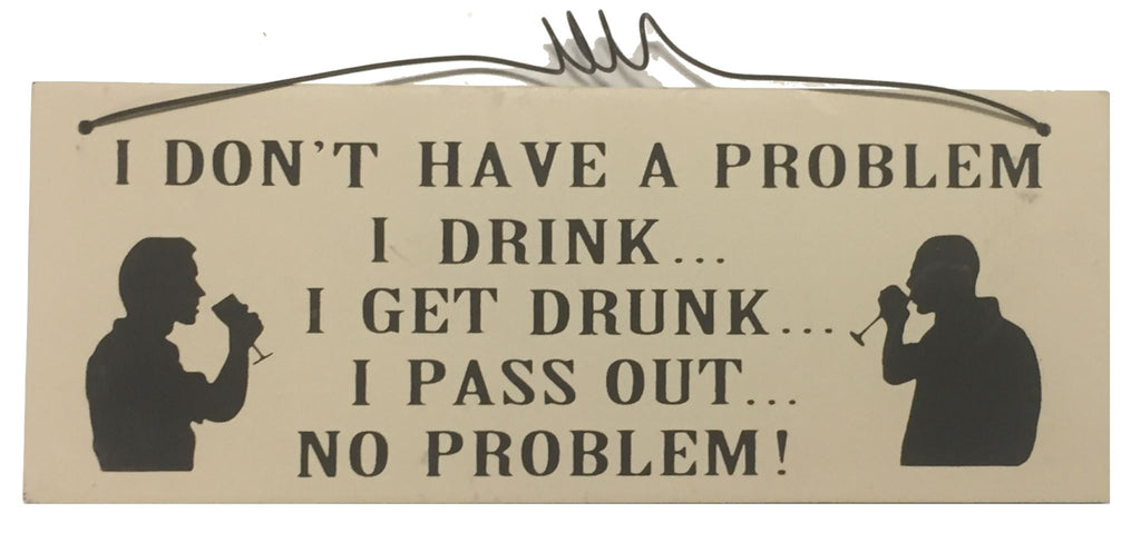 I don't have a problem I drink I get drunk I pass out no problem Gifts www.HouseSign.uk 
