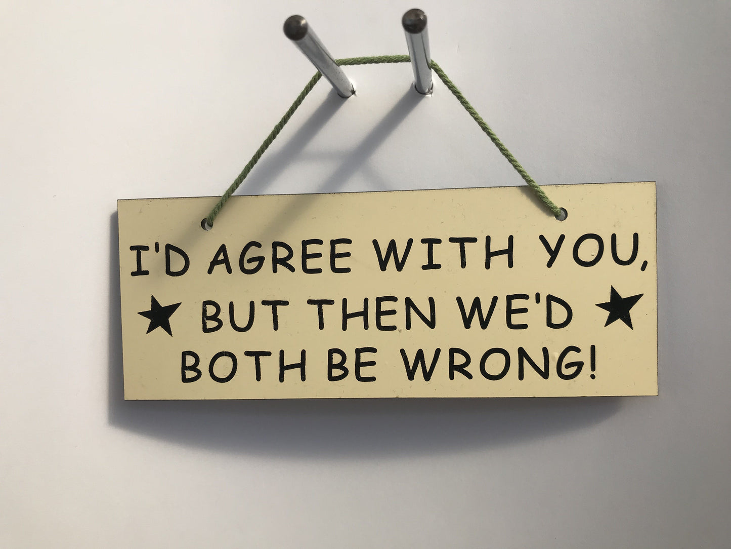 I'd Agree with you but then we we'd both be wrong Gifts www.HouseSign.co.uk 