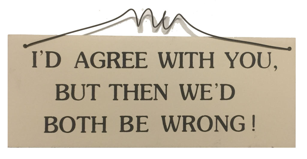 I'D agree with you but then we'd both be wrong Gifts www.HouseSign.uk 