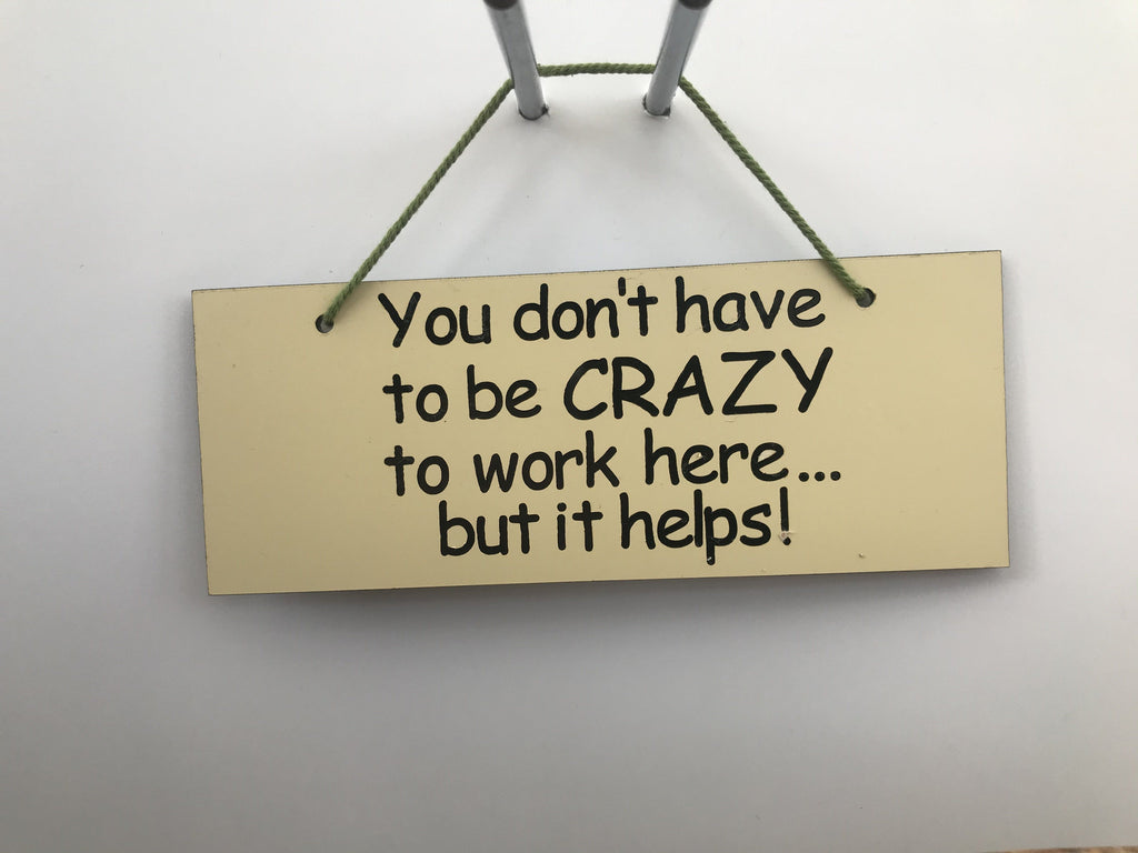 You don't have to be crazy to work here but it helps Gifts www.HouseSign.co.uk 