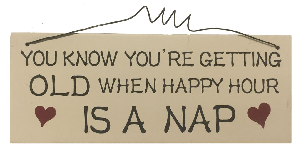 You know you're getting OLD when happy hour is a NAP Gifts www.HouseSign.uk 